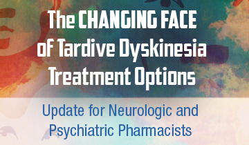 The CHANGING FACE of Tardive Dyskinesia Treatment Options