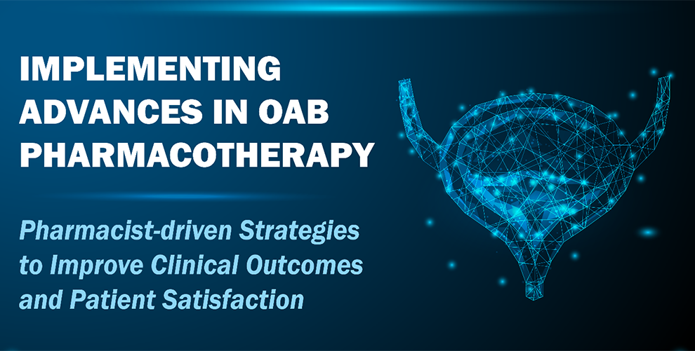 Implementing Advances in OAB Pharmacotherapy: Pharmacist-driven Strategies to Improve Clinical Outcomes and Patient Satisfaction