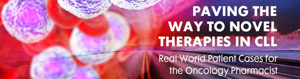 Paving the Way to Novel Therapies in CLL:
Real-world Patient Cases for the Oncology Pharmacist